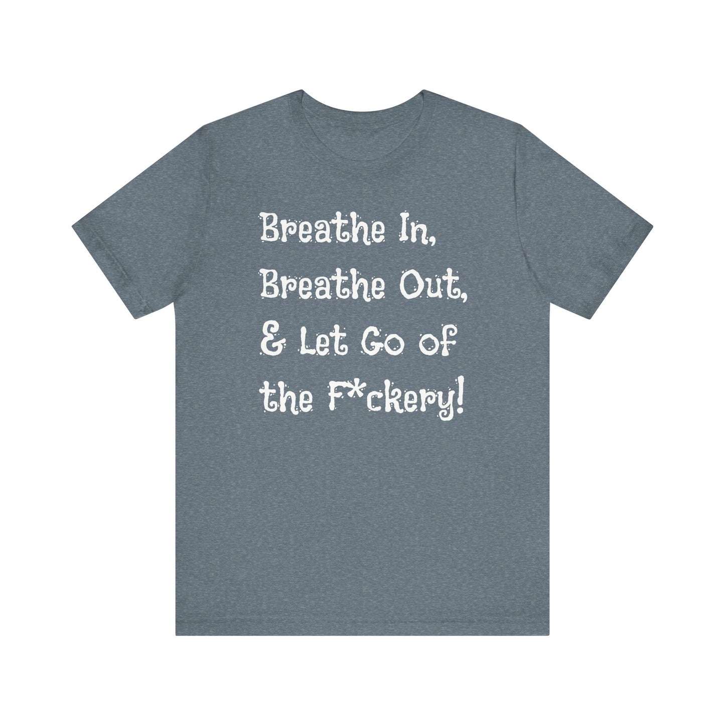 Breathe in, Breathe out & Let go of the F*ckery - T-Shirt