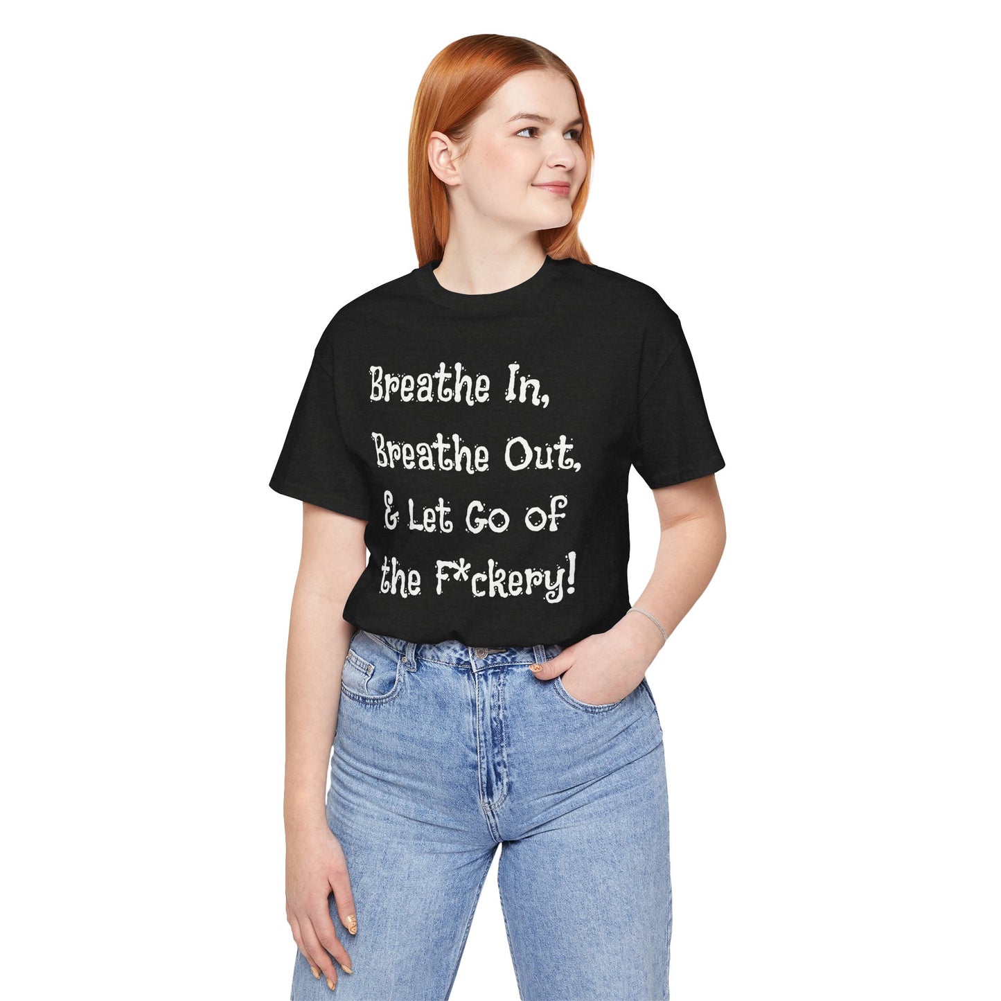 Breathe in, Breathe out & Let go of the F*ckery - T-Shirt