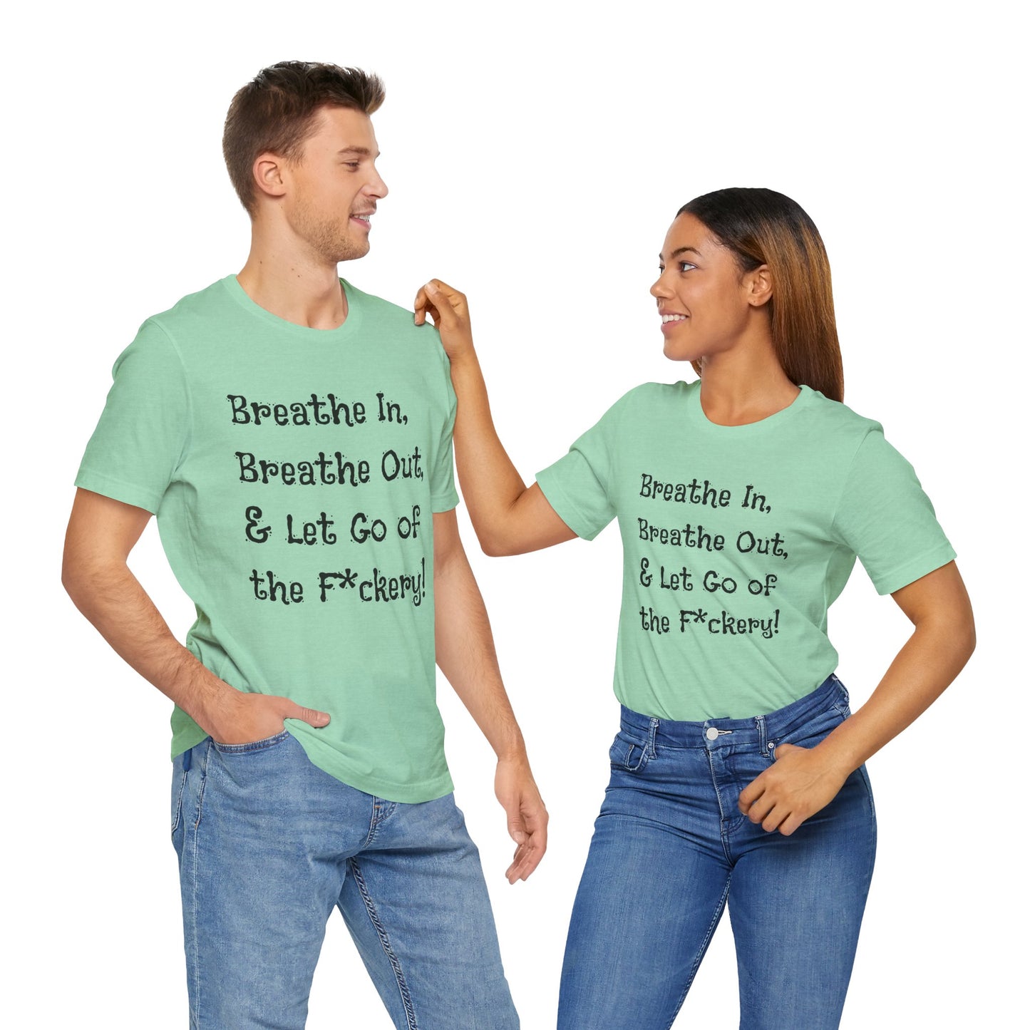 Breathe in, Breathe out & Let go of the F*ckery - T-Shirt